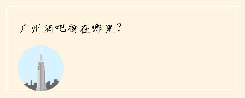 广州酒吧街在哪里？