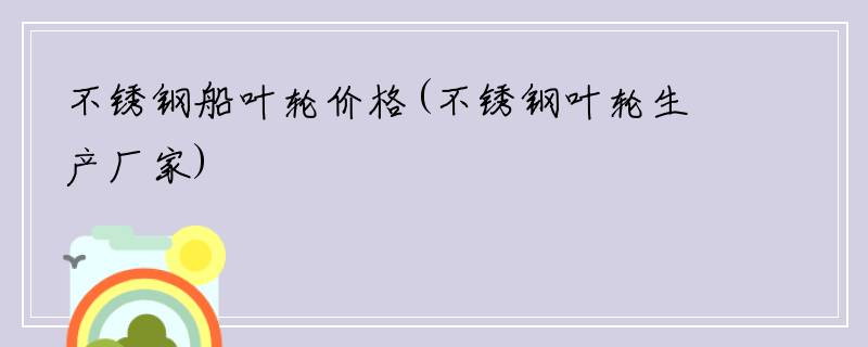 不锈钢船叶轮价格(不锈钢叶轮生产厂家)