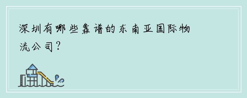 深圳有哪些靠谱的东南亚国际物流公司？