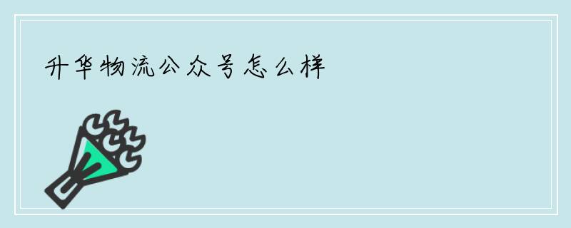 升华物流公众号怎么样