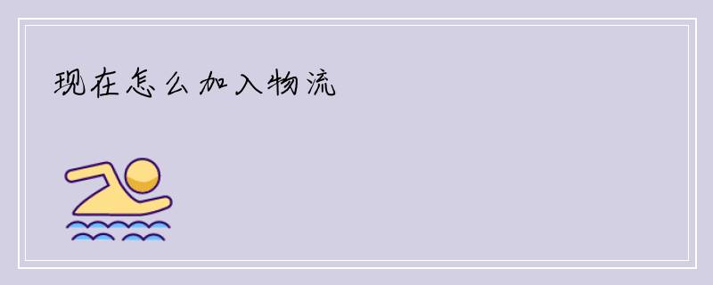 现在怎么加入物流