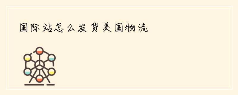 国际站怎么发货美国物流