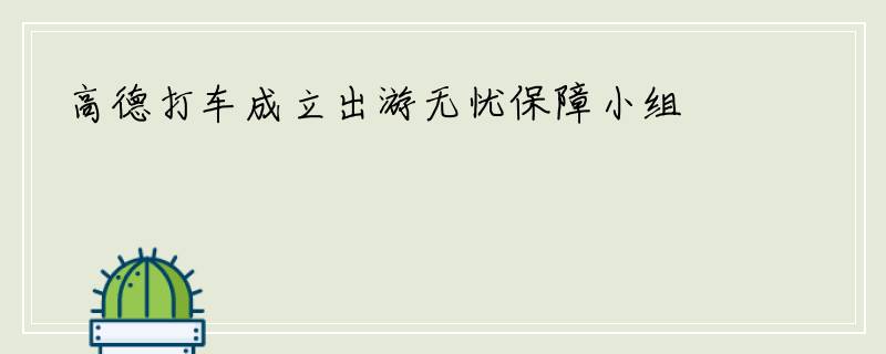 高德打车成立出游无忧保障小组