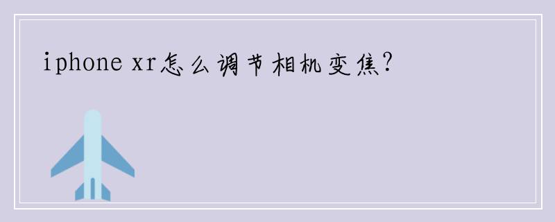 iphone xr怎么调节相机变焦？