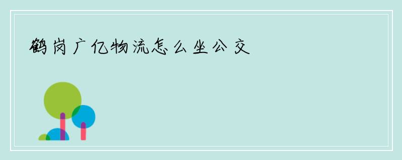 鹤岗广亿物流怎么坐公交