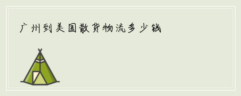 广州到美国散货物流多少钱