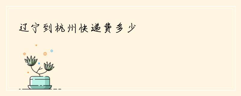 辽宁到杭州快递费多少