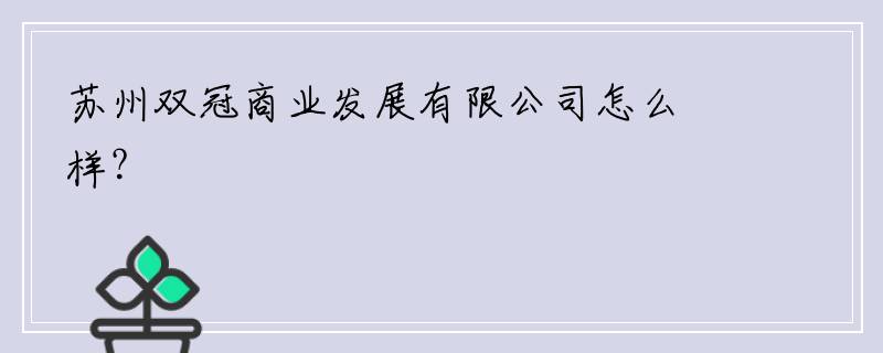 苏州双冠商业发展有限公司怎么样？