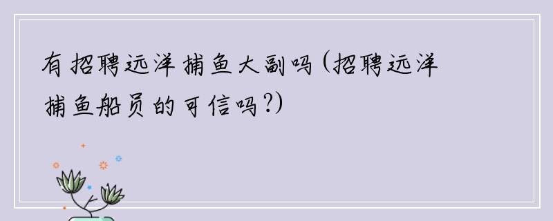 有招聘远洋捕鱼大副吗(招聘远洋捕鱼船员的可信吗?)