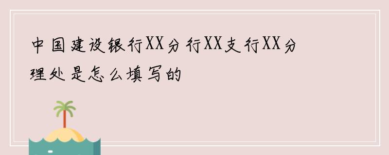 中国建设银行XX分行XX支行XX分理处是怎么填写的