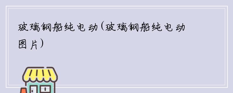 玻璃钢船纯电动(玻璃钢船纯电动图片)