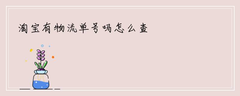 淘宝有物流单号吗怎么查