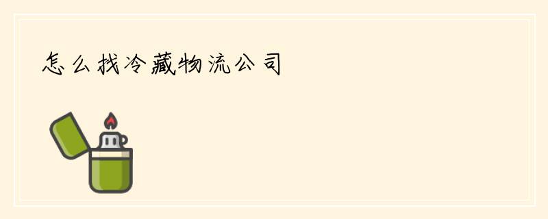怎么找冷藏物流公司