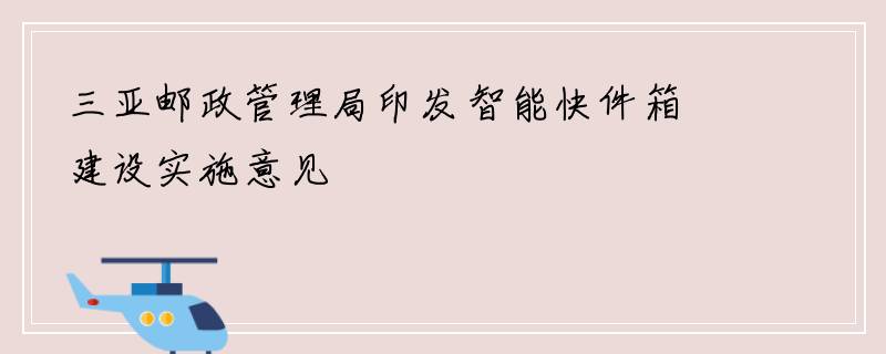 三亚邮政管理局印发智能快件箱建设实施意见
