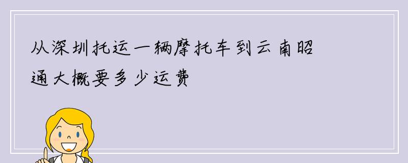 从深圳托运一辆摩托车到云南昭通大概要多少运费