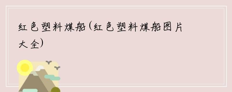 红色塑料煤船(红色塑料煤船图片大全)
