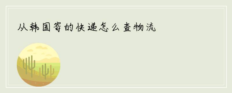 从韩国寄的快递怎么查物流