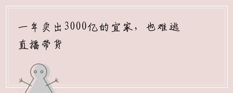 一年卖出3000亿的宜家，也难逃直播带货
