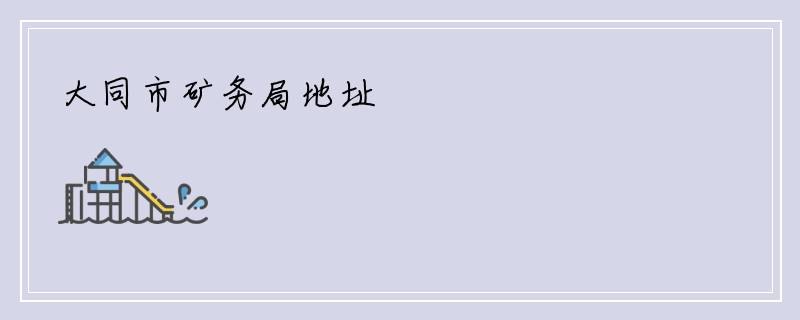 大同市矿务局地址