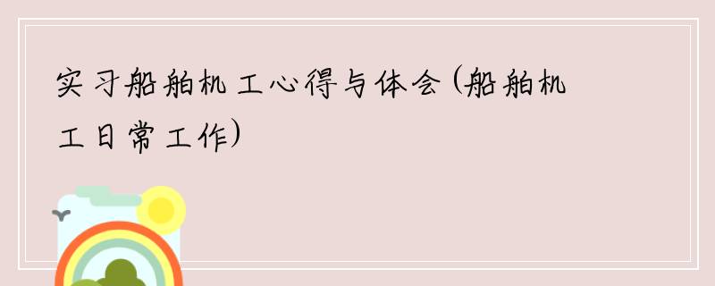 实习船舶机工心得与体会(船舶机工日常工作)
