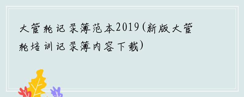 大管轮记录簿范本2019(新版大管轮培训记录簿内容下载)