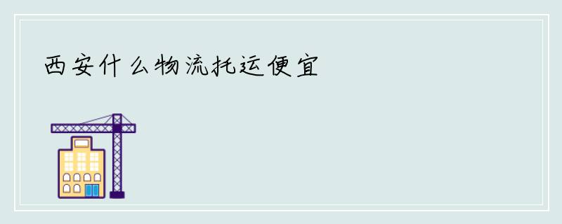 西安什么物流托运便宜