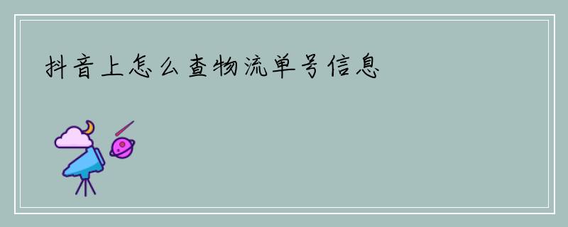 抖音上怎么查物流单号信息
