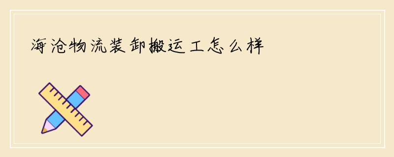 海沧物流装卸搬运工怎么样