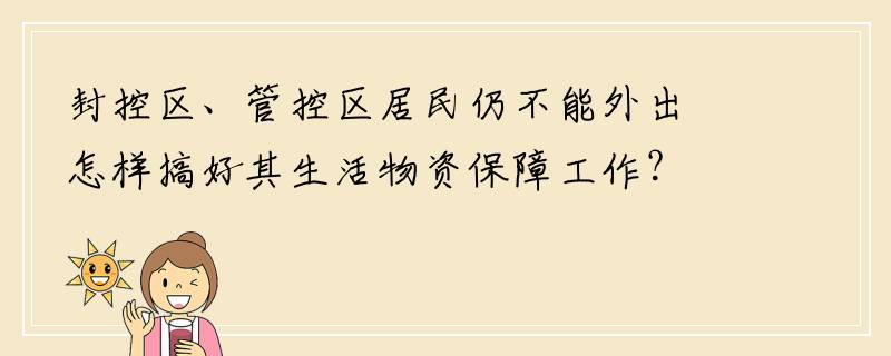 封控区、管控区居民仍不能外出怎样搞好其生活物资保障工作？