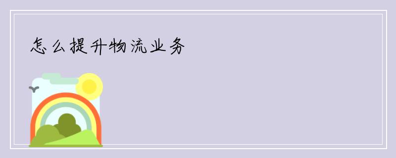 怎么提升物流业务