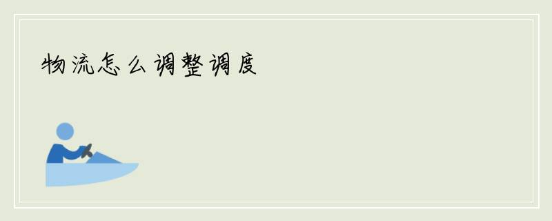 物流怎么调整调度