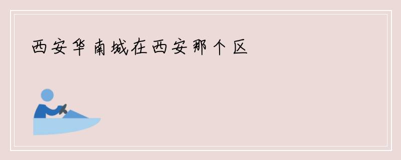 西安华南城在西安那个区