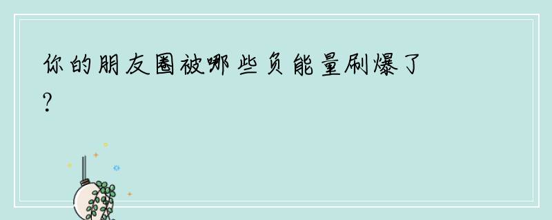 你的朋友圈被哪些负能量刷爆了？