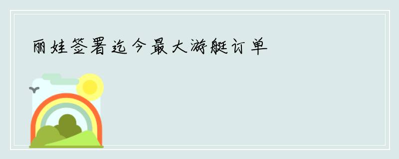 丽娃签署迄今最大游艇订单