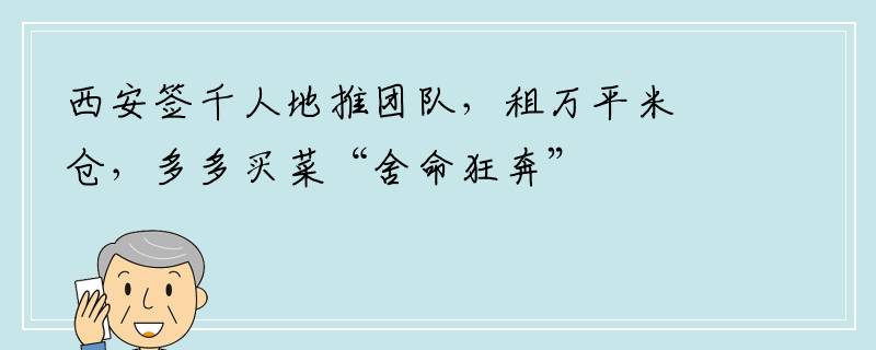 西安签千人地推团队，租万平米仓，多多买菜“舍命狂奔”