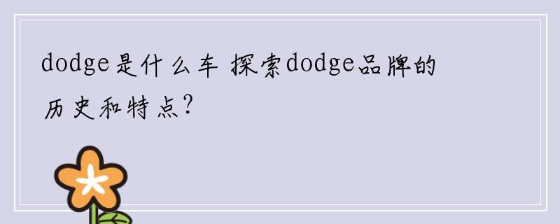 dodge是什么车 探索dodge品牌的历史和特点？