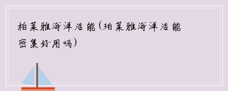 柏莱雅海洋活能(珀莱雅海洋活能密集好用吗)