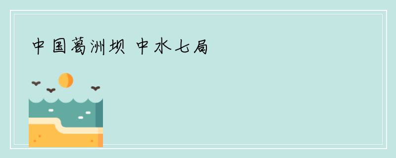 中国葛洲坝 中水七局