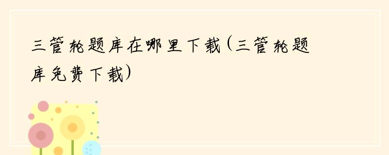 三管轮题库在哪里下载(三管轮题库免费下载)