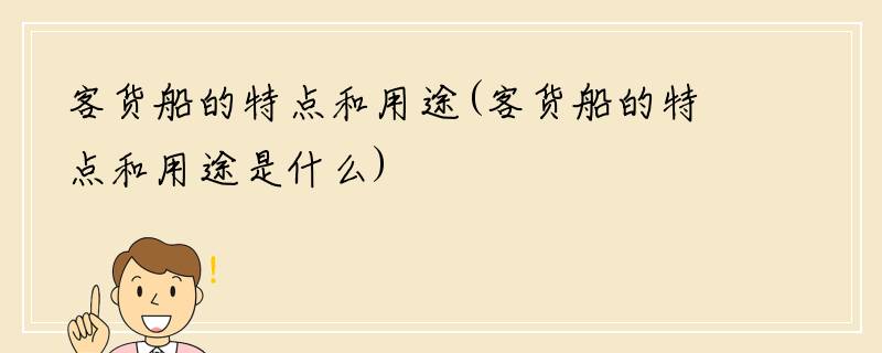 客货船的特点和用途(客货船的特点和用途是什么)