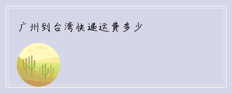 广州到台湾快递运费多少