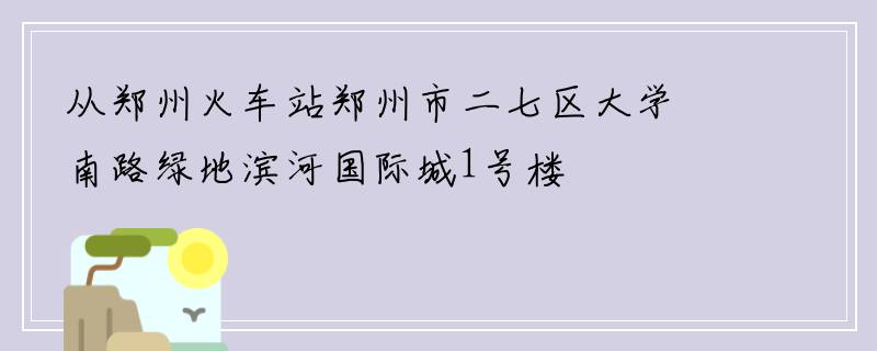 从郑州火车站郑州市二七区大学南路绿地滨河国际城1号楼