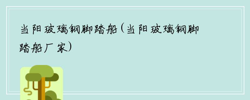 当阳玻璃钢脚踏船(当阳玻璃钢脚踏船厂家)