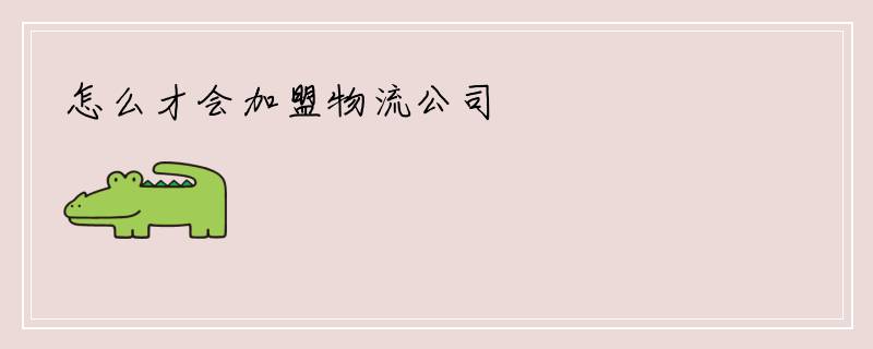 怎么才会加盟物流公司