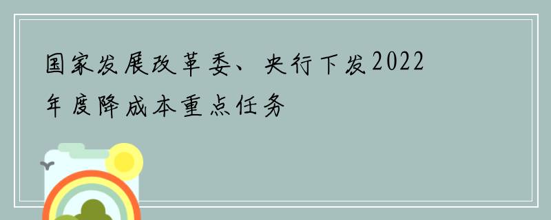 国家发展改革委、央行下发2022年度降成本重点任务