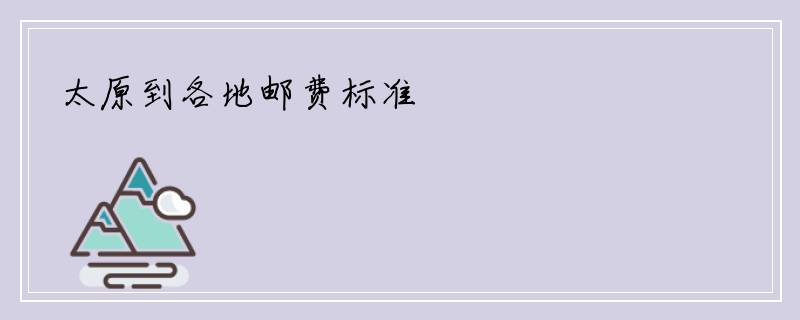 太原到各地邮费标准