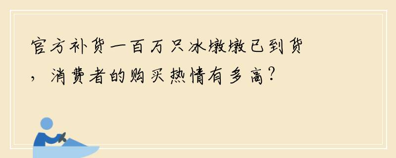 官方补货一百万只冰墩墩已到货，消费者的购买热情有多高？