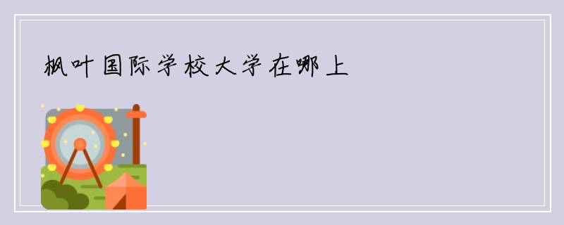 枫叶国际学校大学在哪上