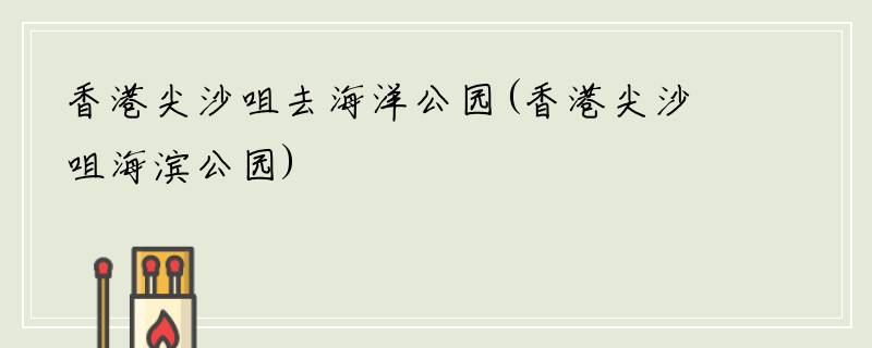 香港尖沙咀去海洋公园(香港尖沙咀海滨公园)