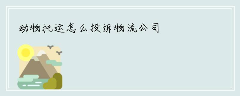 动物托运怎么投诉物流公司